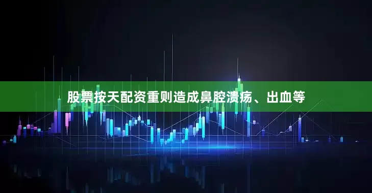 股票按天配资重则造成鼻腔溃疡、出血等