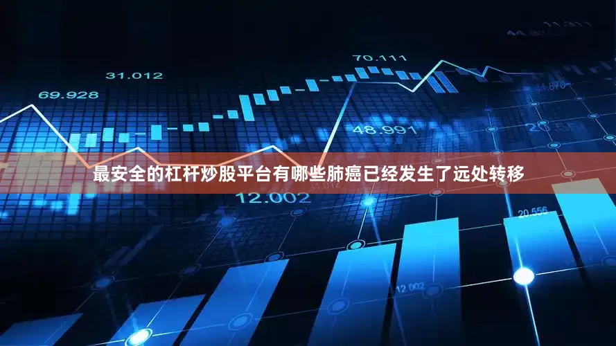最安全的杠杆炒股平台有哪些肺癌已经发生了远处转移