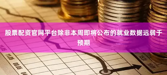 股票配资官网平台除非本周即将公布的就业数据远弱于预期