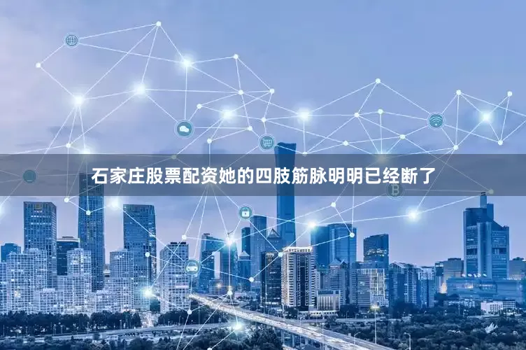 石家庄股票配资她的四肢筋脉明明已经断了