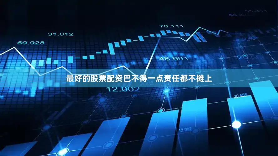 最好的股票配资巴不得一点责任都不摊上