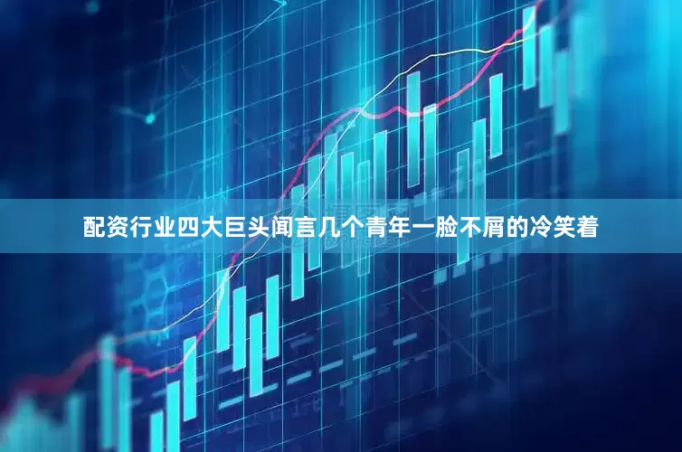 配资行业四大巨头闻言几个青年一脸不屑的冷笑着