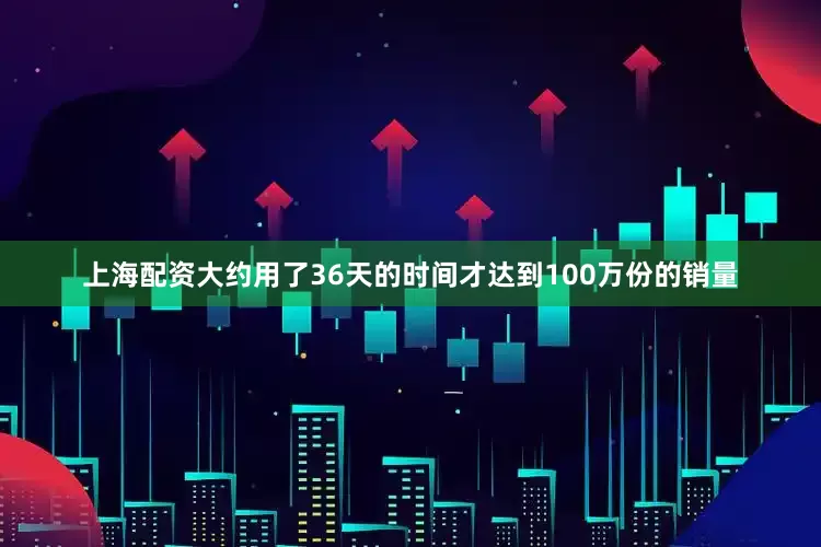 上海配资大约用了36天的时间才达到100万份的销量