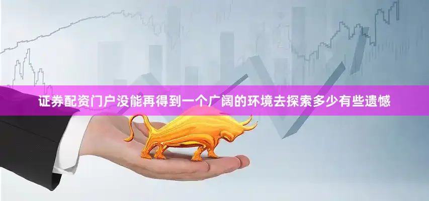 证券配资门户没能再得到一个广阔的环境去探索多少有些遗憾